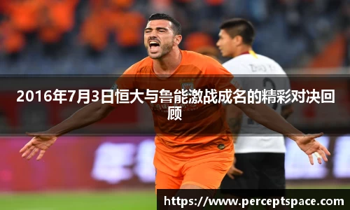 2016年7月3日恒大与鲁能激战成名的精彩对决回顾