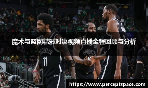魔术与篮网精彩对决视频直播全程回顾与分析