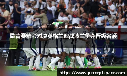 欧青赛精彩对决英格兰迎战波兰争夺晋级名额
