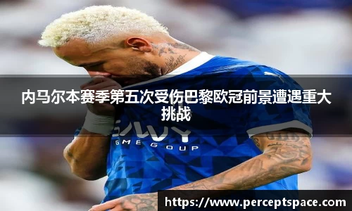 内马尔本赛季第五次受伤巴黎欧冠前景遭遇重大挑战