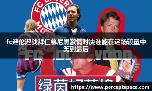fc迪伦迎战拜仁慕尼黑激情对决谁能在这场较量中笑到最后