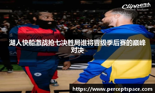 湖人快船激战抢七决胜局谁将晋级季后赛的巅峰对决