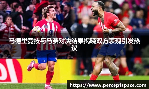 马德里竞技与马赛对决结果揭晓双方表现引发热议