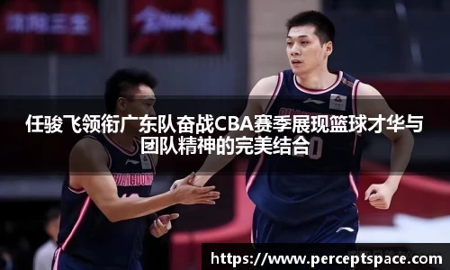 任骏飞领衔广东队奋战CBA赛季展现篮球才华与团队精神的完美结合