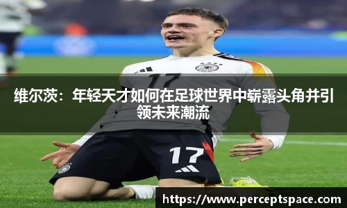 维尔茨：年轻天才如何在足球世界中崭露头角并引领未来潮流