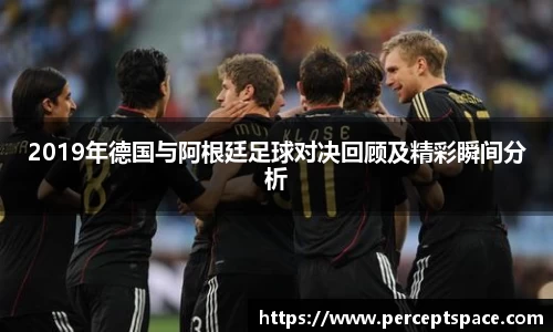 2019年德国与阿根廷足球对决回顾及精彩瞬间分析