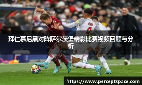 拜仁慕尼黑对阵萨尔茨堡精彩比赛视频回顾与分析