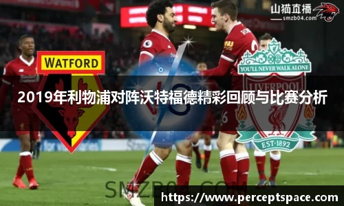2019年利物浦对阵沃特福德精彩回顾与比赛分析