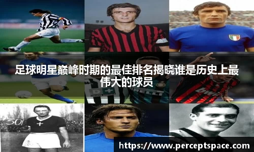 足球明星巅峰时期的最佳排名揭晓谁是历史上最伟大的球员