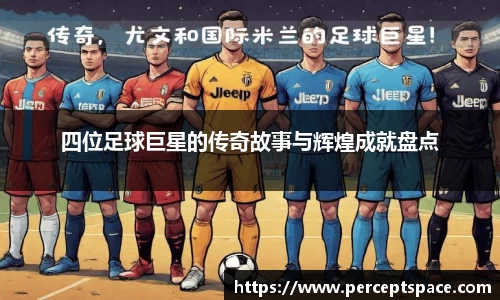 四位足球巨星的传奇故事与辉煌成就盘点