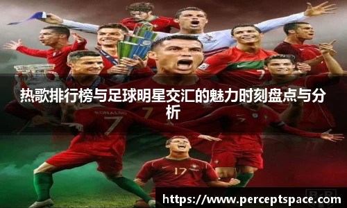 热歌排行榜与足球明星交汇的魅力时刻盘点与分析