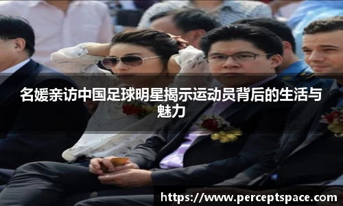 名媛亲访中国足球明星揭示运动员背后的生活与魅力